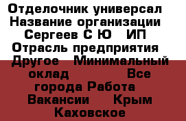 Отделочник-универсал › Название организации ­ Сергеев С.Ю,, ИП › Отрасль предприятия ­ Другое › Минимальный оклад ­ 60 000 - Все города Работа » Вакансии   . Крым,Каховское